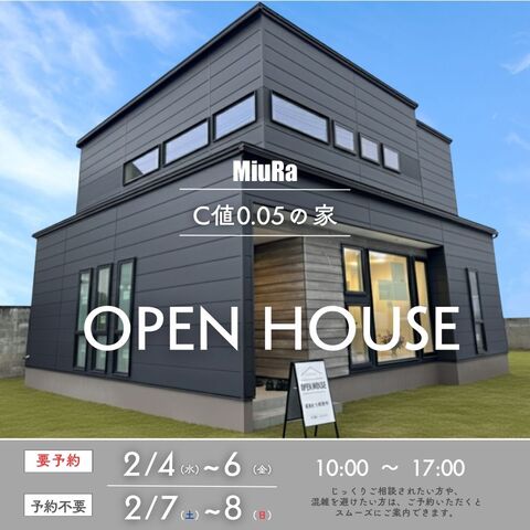 MiuRa C値0.05の家 OPEN HOUSE 要予約 2/4（水）～6（金） 予約不要 2/7（土）~8（日） 10:00~17:00 じっくりご相談されたい方や、 混地を避けたい方は、ご予約いただくと スムーズにご案内できます。